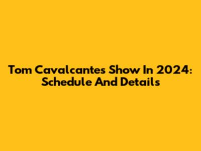 Tom Cavalcante's Show In 2024: Schedule And Details