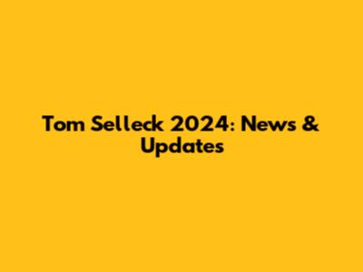 Tom Selleck 2024: News & Updates
