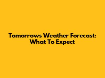 Tomorrow's Weather Forecast: What To Expect