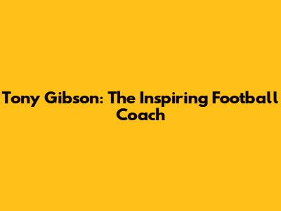Tony Gibson: The Inspiring Football Coach