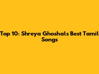 Top 10: Shreya Ghoshal's Best Tamil Songs