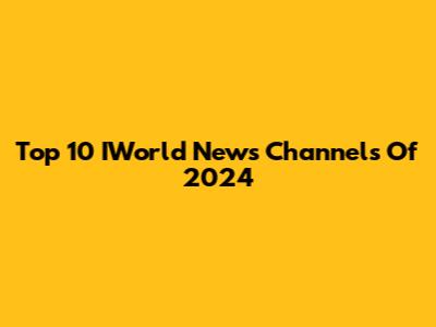 Top 10 IWorld News Channels Of 2024