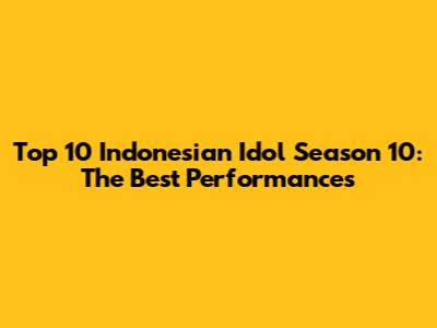 Top 10 Indonesian Idol Season 10: The Best Performances