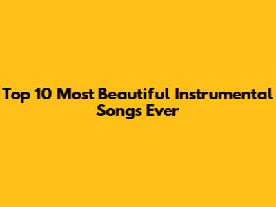 Top 10 Most Beautiful Instrumental Songs Ever