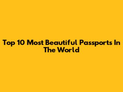 Top 10 Most Beautiful Passports In The World