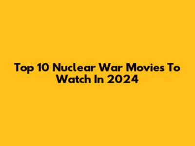 Top 10 Nuclear War Movies To Watch In 2024