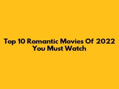 Top 10 Romantic Movies Of 2022 You Must Watch