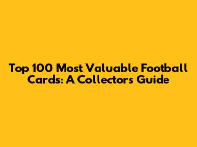 Top 100 Most Valuable Football Cards: A Collector's Guide