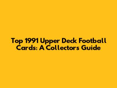 Top 1991 Upper Deck Football Cards: A Collector's Guide
