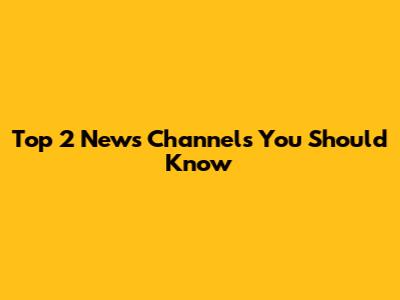 Top 2 News Channels You Should Know
