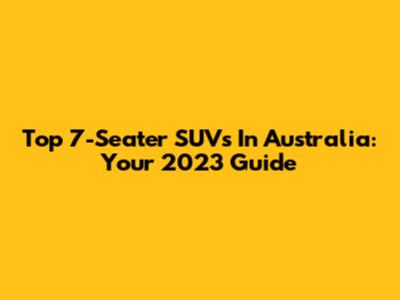 Top 7-Seater SUVs In Australia: Your 2023 Guide