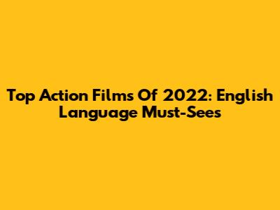 Top Action Films Of 2022: English Language Must-Sees