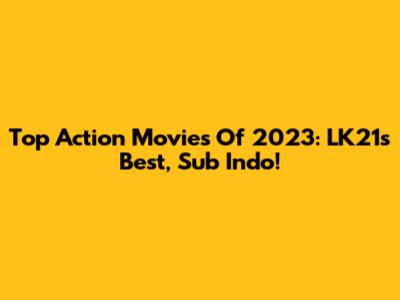Top Action Movies Of 2023: LK21's Best, Sub Indo!