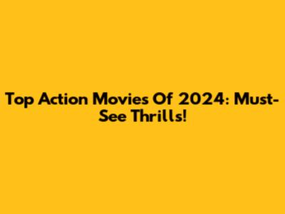 Top Action Movies Of 2024: Must-See Thrills!