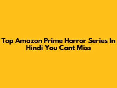 Top Amazon Prime Horror Series In Hindi You Can't Miss