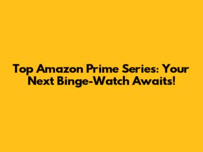 Top Amazon Prime Series: Your Next Binge-Watch Awaits!