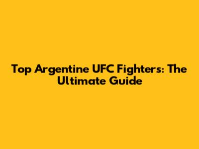 Top Argentine UFC Fighters: The Ultimate Guide