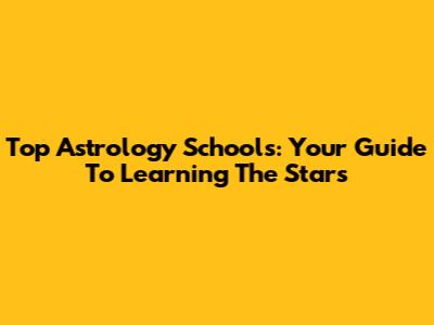 Top Astrology Schools: Your Guide To Learning The Stars