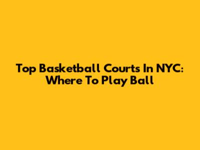 Top Basketball Courts In NYC: Where To Play Ball