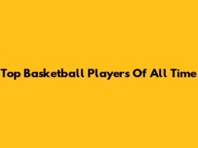 Top Basketball Players Of All Time