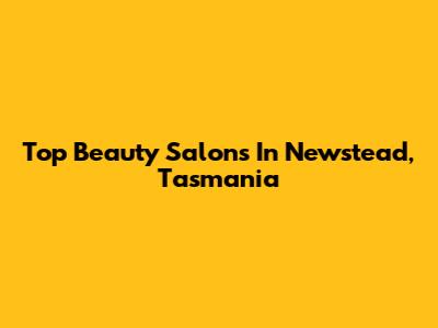 Top Beauty Salons In Newstead, Tasmania