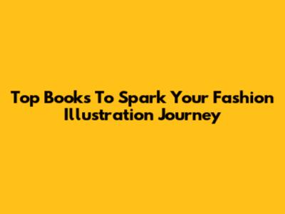 Top Books To Spark Your Fashion Illustration Journey