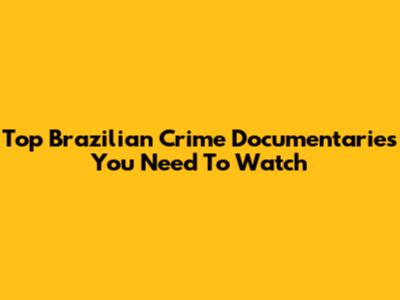 Top Brazilian Crime Documentaries You Need To Watch