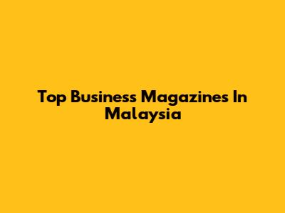 Top Business Magazines In Malaysia