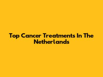 Top Cancer Treatments In The Netherlands
