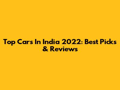 Top Cars In India 2022: Best Picks & Reviews