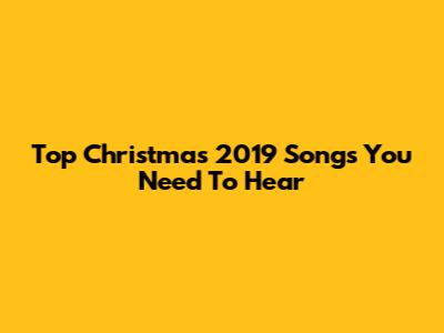 Top Christmas 2019 Songs You Need To Hear