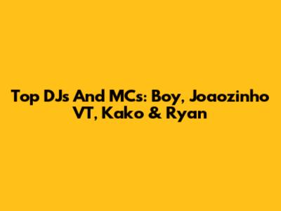 Top DJs And MCs: Boy, Joaozinho VT, Kako & Ryan