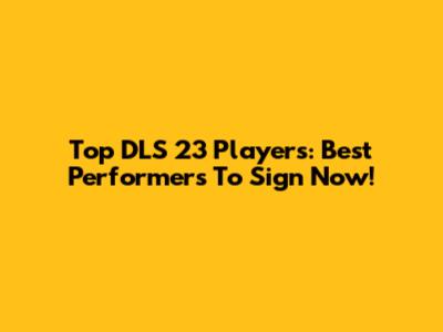Top DLS 23 Players: Best Performers To Sign Now!