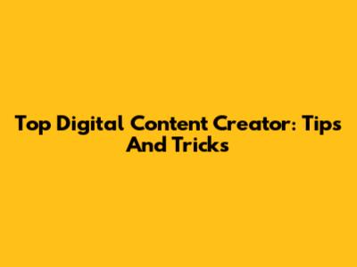 Top Digital Content Creator: Tips And Tricks