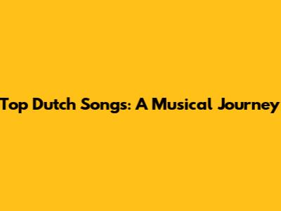 Top Dutch Songs: A Musical Journey