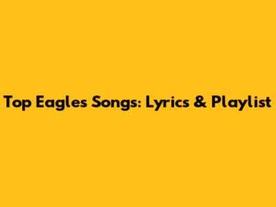 Top Eagles Songs: Lyrics & Playlist