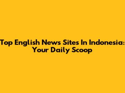 Top English News Sites In Indonesia: Your Daily Scoop