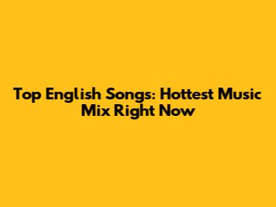 Top English Songs: Hottest Music Mix Right Now