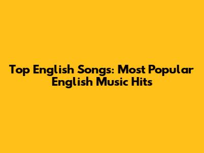 Top English Songs: Most Popular English Music Hits