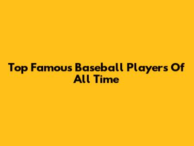 Top Famous Baseball Players Of All Time