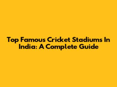 Top Famous Cricket Stadiums In India: A Complete Guide