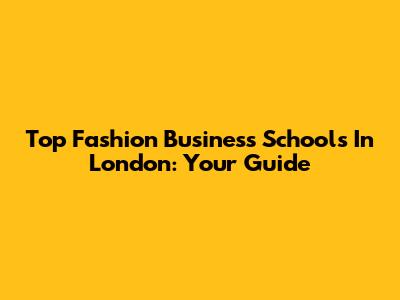Top Fashion Business Schools In London: Your Guide