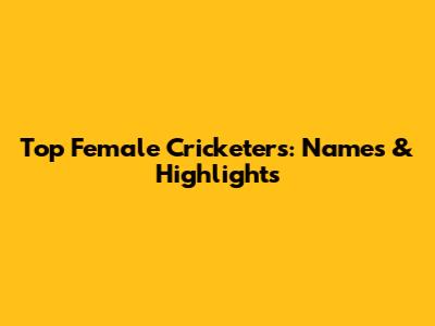 Top Female Cricketers: Names & Highlights