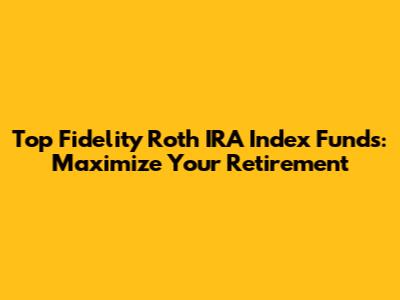 Top Fidelity Roth IRA Index Funds: Maximize Your Retirement