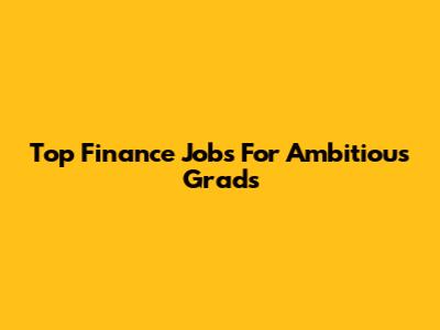 Top Finance Jobs For Ambitious Grads
