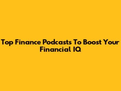 Top Finance Podcasts To Boost Your Financial IQ