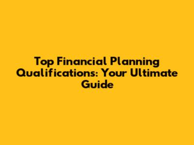Top Financial Planning Qualifications: Your Ultimate Guide
