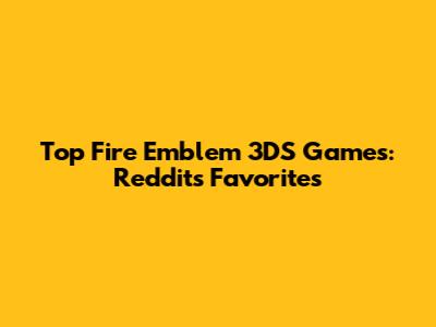 Top Fire Emblem 3DS Games: Reddit's Favorites