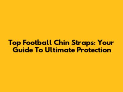 Top Football Chin Straps: Your Guide To Ultimate Protection