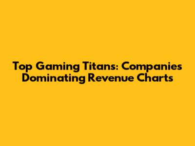 Top Gaming Titans: Companies Dominating Revenue Charts